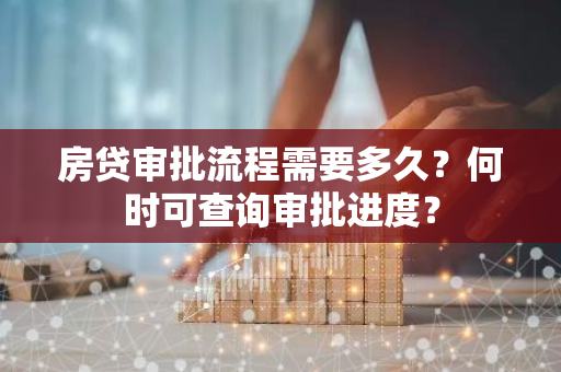 房贷审批流程需要多久？何时可查询审批进度？