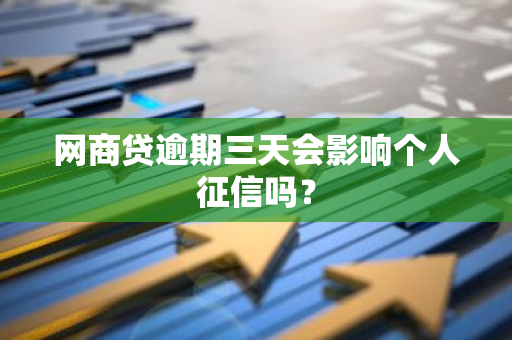 网商贷逾期三天会影响个人征信吗？