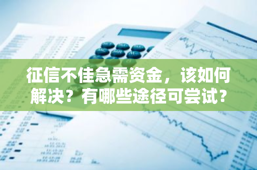 征信不佳急需资金，该如何解决？有哪些途径可尝试？