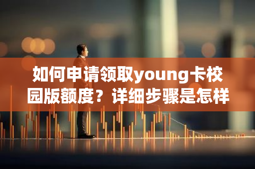 如何申请领取young卡校园版额度？详细步骤是怎样的？