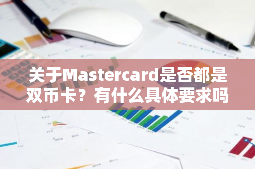 关于Mastercard是否都是双币卡？有什么具体要求吗？