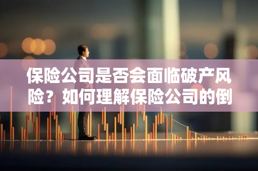 保险公司是否会面临破产风险？如何理解保险公司的倒闭问题？