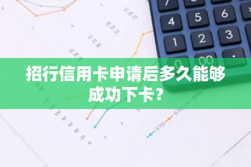 招行信用卡申请后多久能够成功下卡？