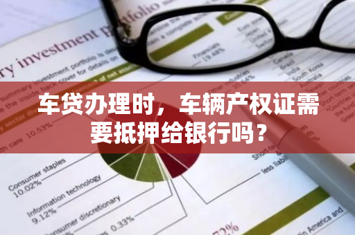 车贷办理时，车辆产权证需要抵押给银行吗？