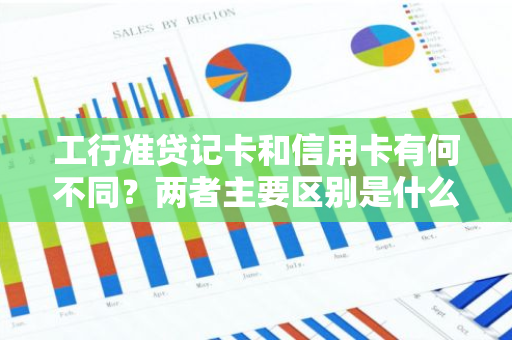 工行准贷记卡和信用卡有何不同？两者主要区别是什么？