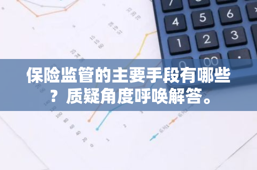 保险监管的主要手段有哪些？质疑角度呼唤解答。