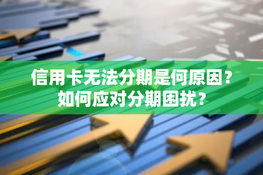 信用卡无法分期是何原因？如何应对分期困扰？