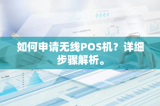 如何申请无线POS机？详细步骤解析。