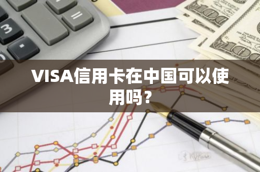 VISA信用卡在中国可以使用吗？