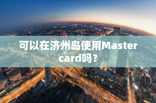 可以在济州岛使用Mastercard吗？