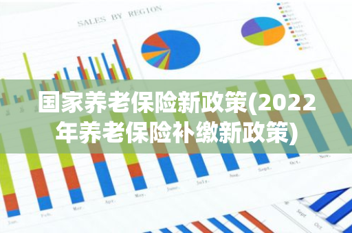 国家养老保险新政策(2022年养老保险补缴新政策)