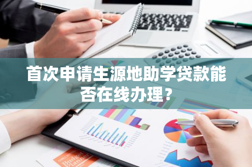 首次申请生源地助学贷款能否在线办理？