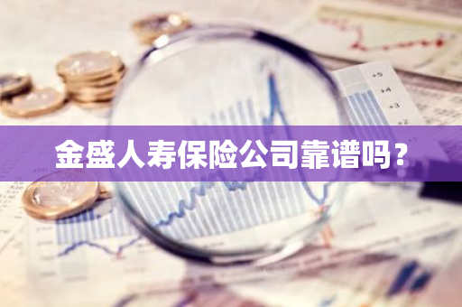 金盛人寿保险公司靠谱吗？