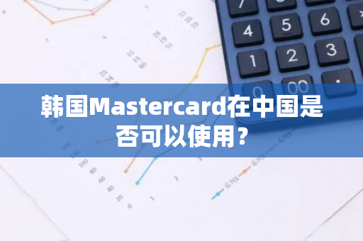 韩国Mastercard在中国是否可以使用？