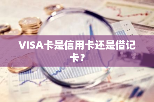 VISA卡是信用卡还是借记卡？