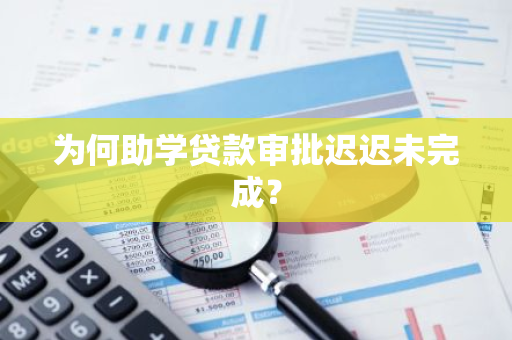 为何助学贷款审批迟迟未完成？