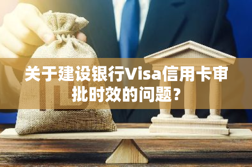 关于建设银行Visa信用卡审批时效的问题？