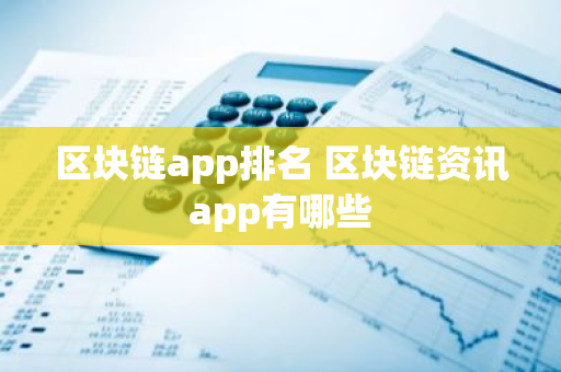 区块链app排名 区块链资讯app有哪些