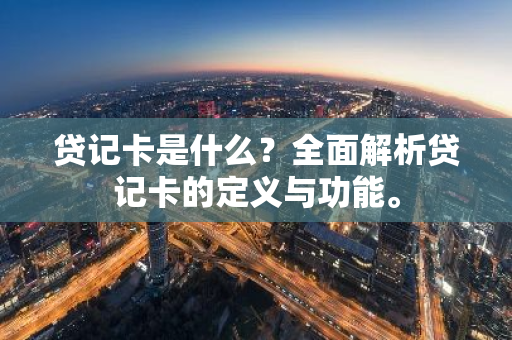 贷记卡是什么？全面解析贷记卡的定义与功能。