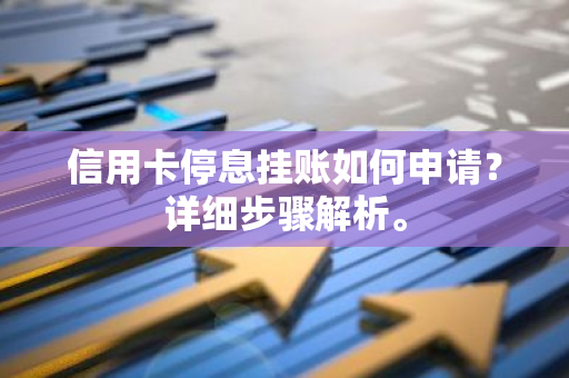 信用卡停息挂账如何申请？详细步骤解析。