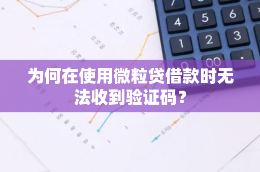 为何在使用微粒贷借款时无法收到验证码？