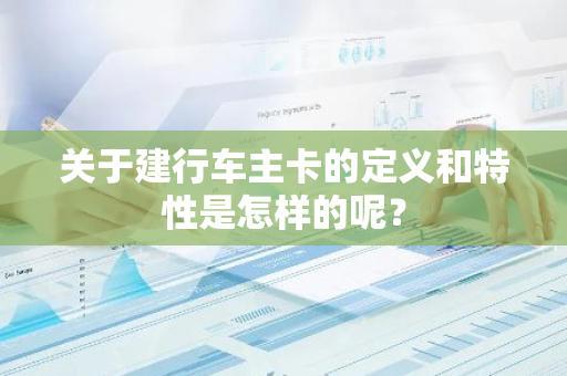 关于建行车主卡的定义和特性是怎样的呢？