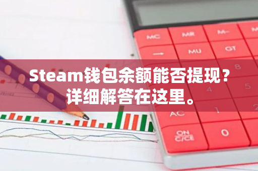 Steam钱包余额能否提现？详细解答在这里。