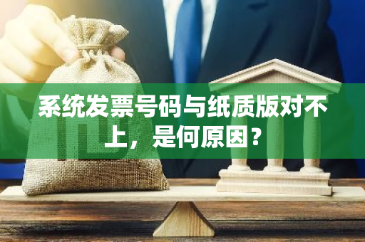 系统发票号码与纸质版对不上，是何原因？