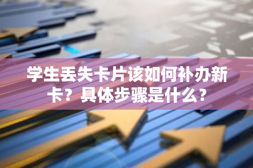 学生丢失卡片该如何补办新卡？具体步骤是什么？