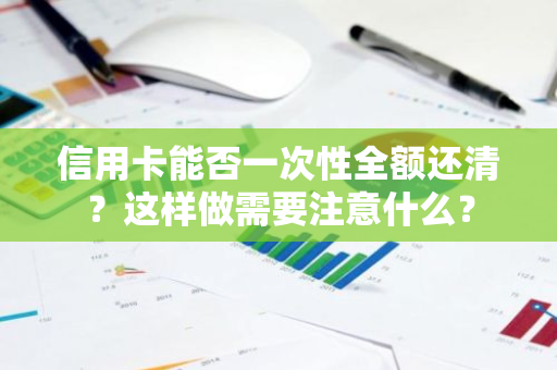 信用卡能否一次性全额还清？这样做需要注意什么？