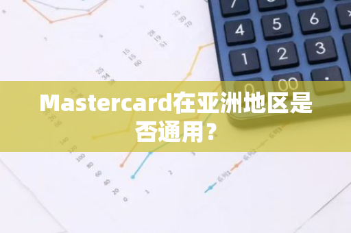 Mastercard在亚洲地区是否通用？