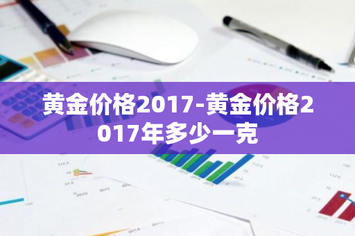 黄金价格2017-黄金价格2017年多少一克