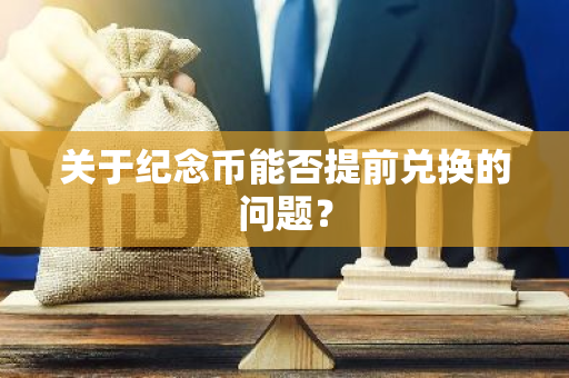 关于纪念币能否提前兑换的问题？