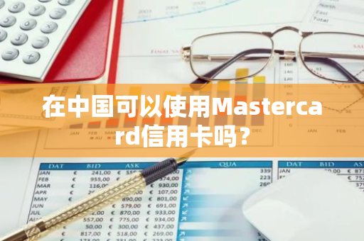 在中国可以使用Mastercard信用卡吗？