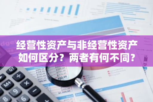 经营性资产与非经营性资产如何区分？两者有何不同？