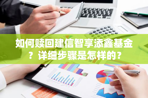 如何赎回建信智享添鑫基金？详细步骤是怎样的？