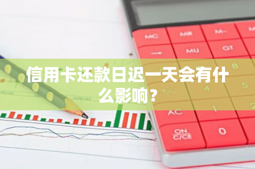 信用卡还款日迟一天会有什么影响？