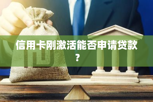 信用卡刚激活能否申请贷款？