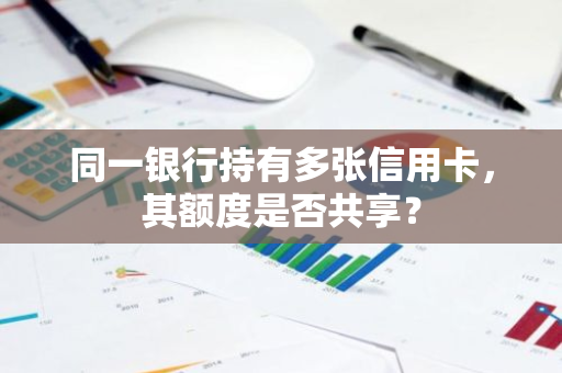 同一银行持有多张信用卡，其额度是否共享？