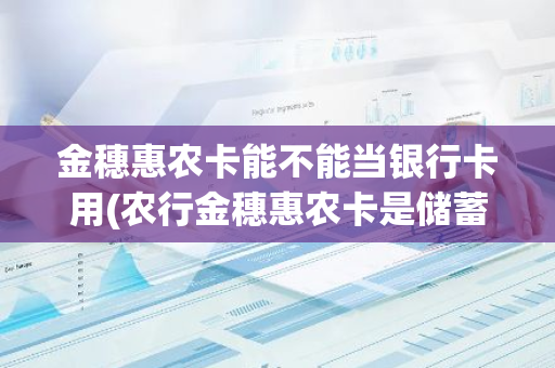 金穗惠农卡能不能当银行卡用(农行金穗惠农卡是储蓄卡还是银行卡)