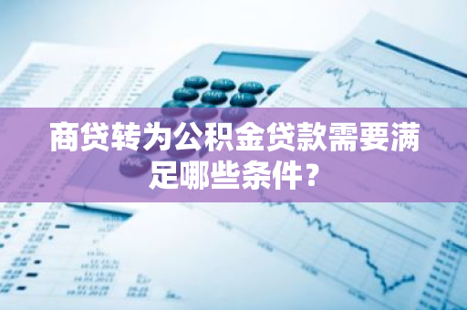 商贷转为公积金贷款需要满足哪些条件？