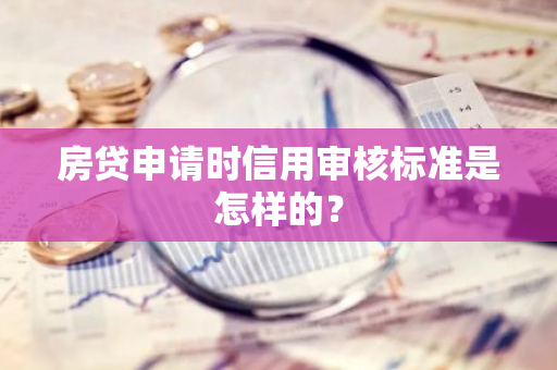 房贷申请时信用审核标准是怎样的？