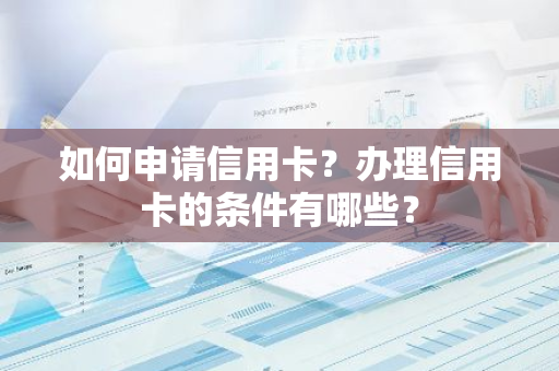 如何申请信用卡？办理信用卡的条件有哪些？