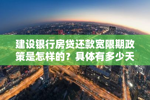 建设银行房贷还款宽限期政策是怎样的？具体有多少天宽限期？