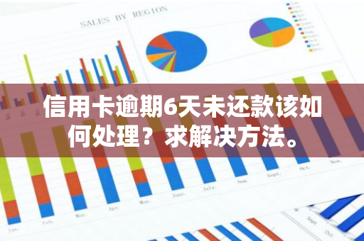 信用卡逾期6天未还款该如何处理？求解决方法。