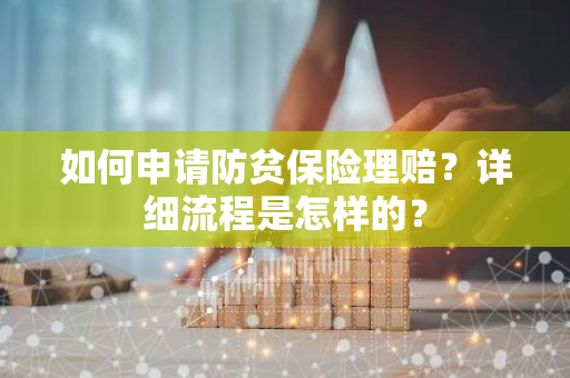 如何申请防贫保险理赔？详细流程是怎样的？