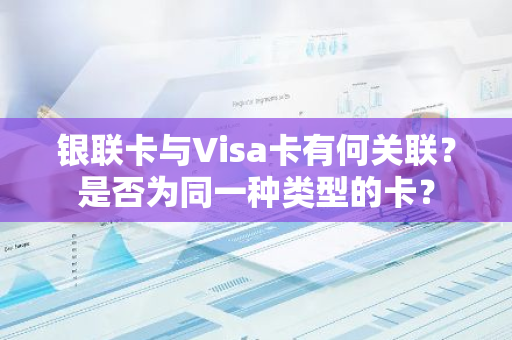 银联卡与Visa卡有何关联？是否为同一种类型的卡？