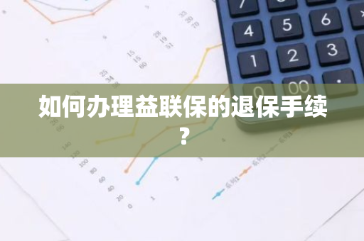 如何办理益联保的退保手续？