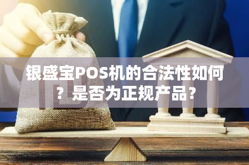 银盛宝POS机的合法性如何？是否为正规产品？