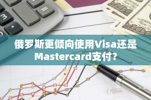 俄罗斯更倾向使用Visa还是Mastercard支付？